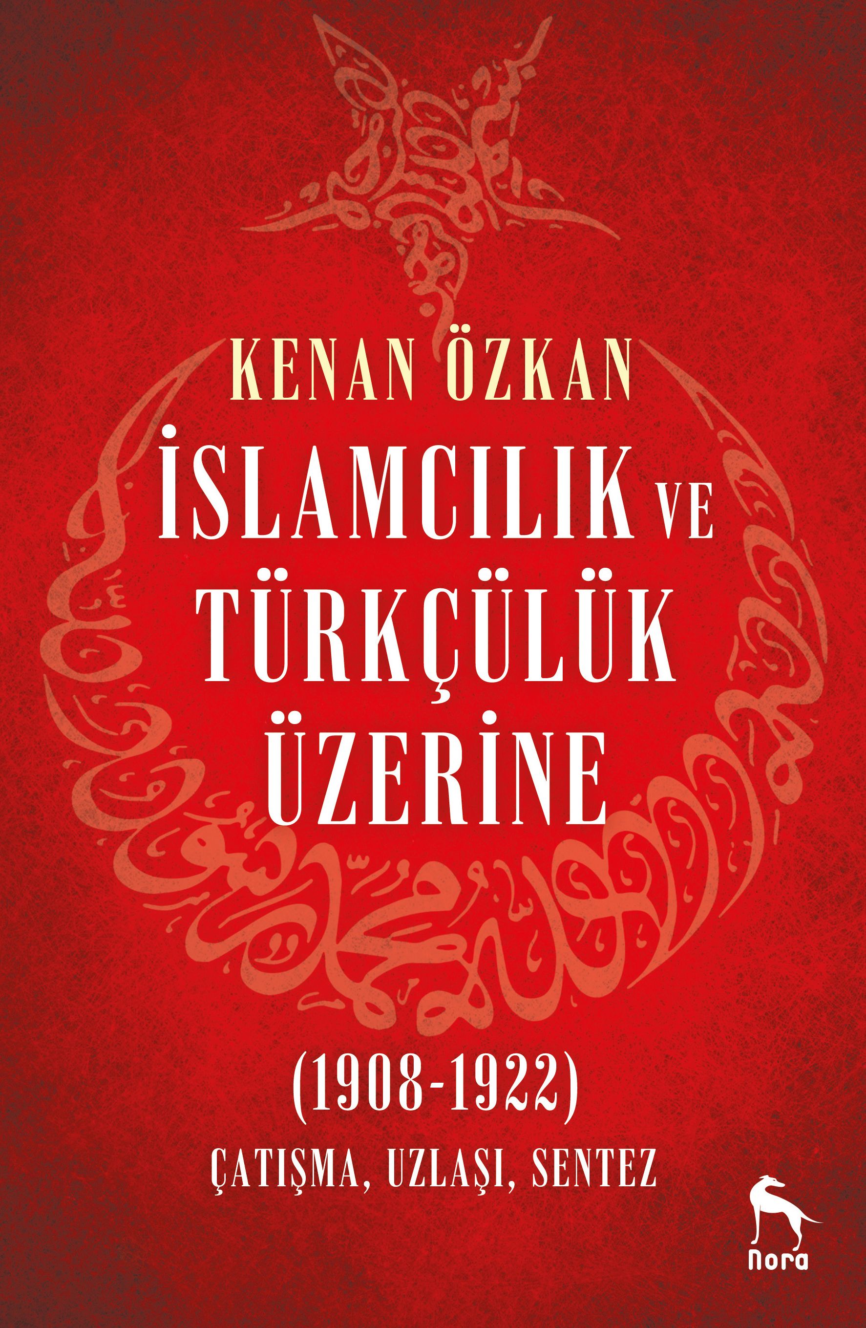 İslamcılık ve Türkçülük Üzerine  (1908-1922) Çatışma, Uzlaşı, Sentez